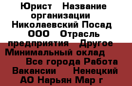 Юрист › Название организации ­ Николаевский Посад, ООО › Отрасль предприятия ­ Другое › Минимальный оклад ­ 20 000 - Все города Работа » Вакансии   . Ненецкий АО,Нарьян-Мар г.